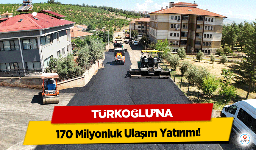 Türkoğlu’na 170 Milyonluk Ulaşım Yatırımı!