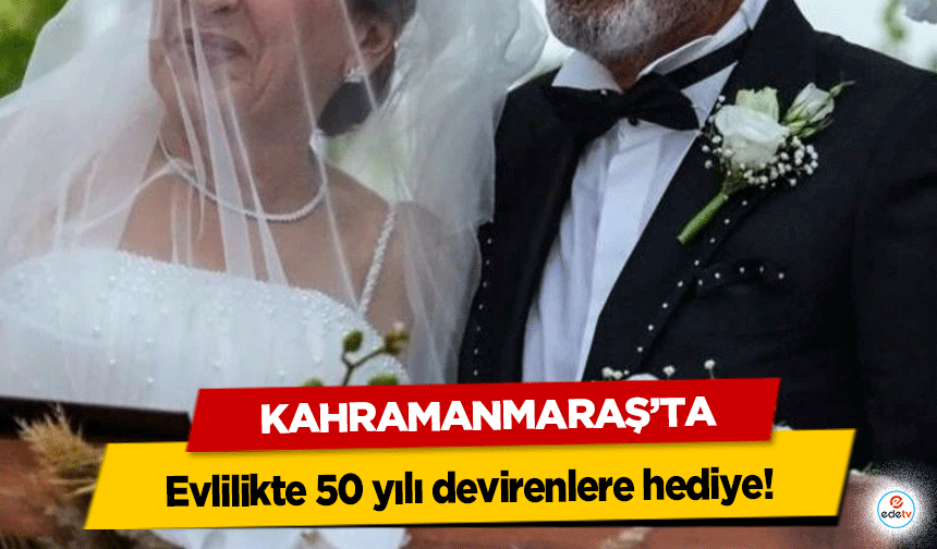 Kahramanmaraş’ta evlilikte 50 yılı devirenlere hediye!