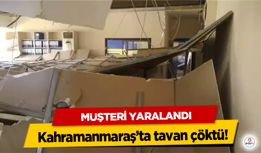 Kahramanmaraş’ta tavan çöktü! Müşteri Yaralandı