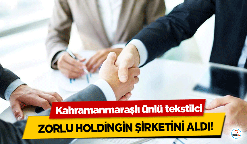 Kahramanmaraşlı ünlü tekstilci, Zorlu Holdingin Şirketini Aldı!