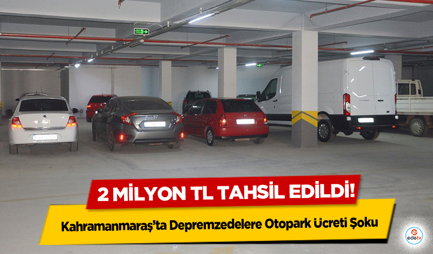 Kahramanmaraş’ta Depremzedelere Otopark Ücreti Şoku: 2 Milyon TL Tahsil Edildi
