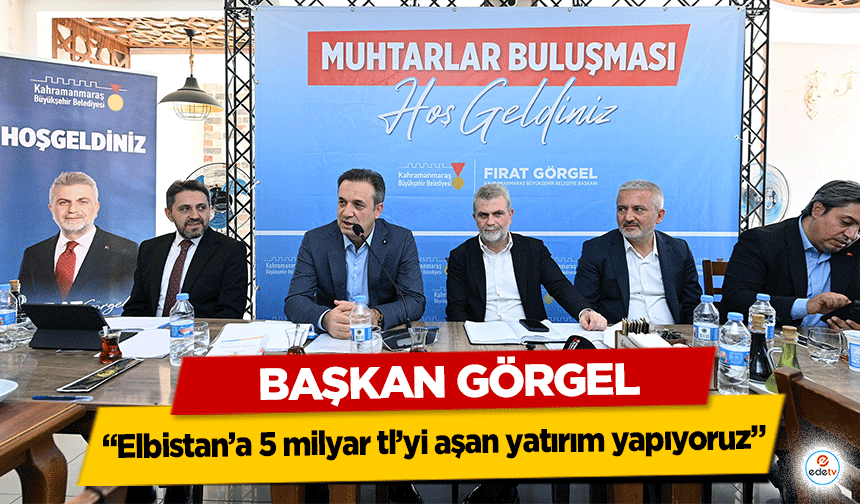 Başkan Görgel; “Elbistan’a 5 milyar tl’yi aşan yatırım yapıyoruz”