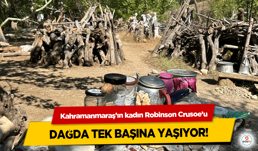 Kahramanmaraş’ın kadın Robinson Crusoe’u dağda tek başına yaşıyor!