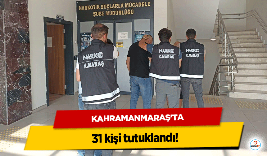 Kahramanmaraş’ta 31 kişi tutuklandı!