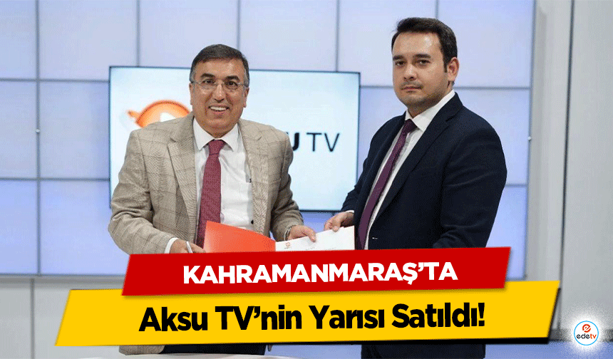 Kahramanmaraş’ta Aksu TV’nin Yarısı Satıldı!