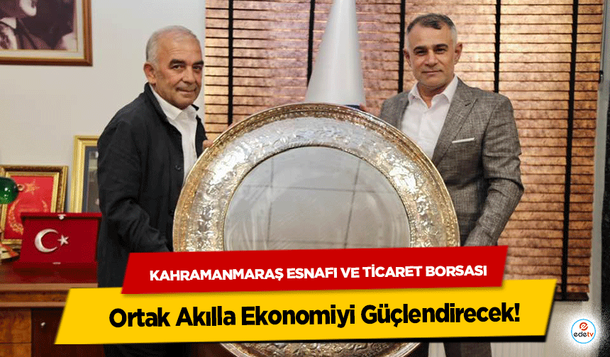 Kahramanmaraş Esnafı ve Ticaret Borsası Ortak Akılla Ekonomiyi Güçlendirecek!