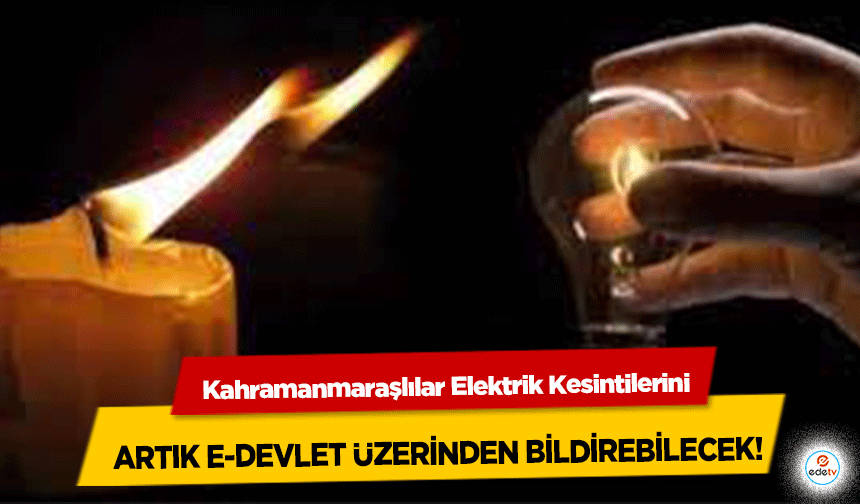 Kahramanmaraşlılar Elektrik Kesintilerini artık e-devlet üzerinden bildirebilecek!
