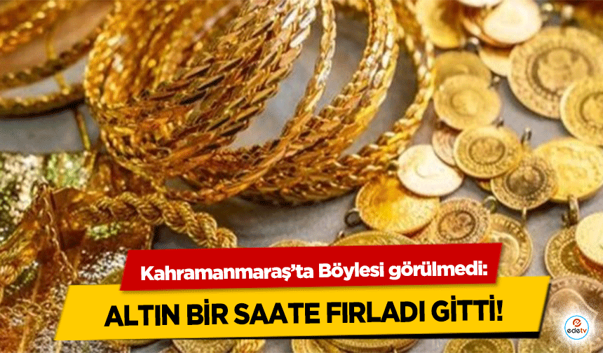 Kahramanmaraş’ta Böylesi görülmedi! Altın Bir Saate Fırladı Gitti