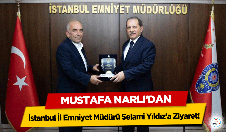 Mustafa Narlı’dan İstanbul İl Emniyet Müdürü Selami Yıldız’a Ziyaret!