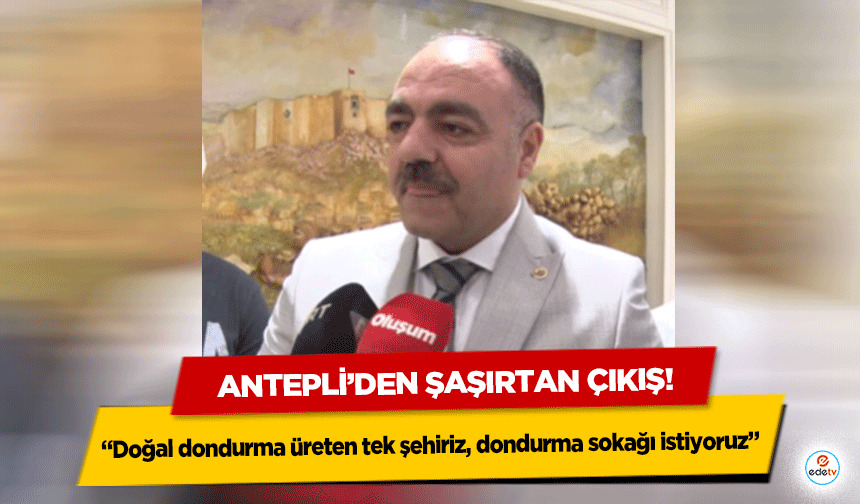 Antepli’den şaşırtan çıkış! “Doğal dondurma üreten tek şehiriz, dondurma sokağı istiyoruz”