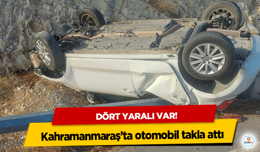 Kahramanmaraş’ta otomobil takla attı: 4 yaralı!