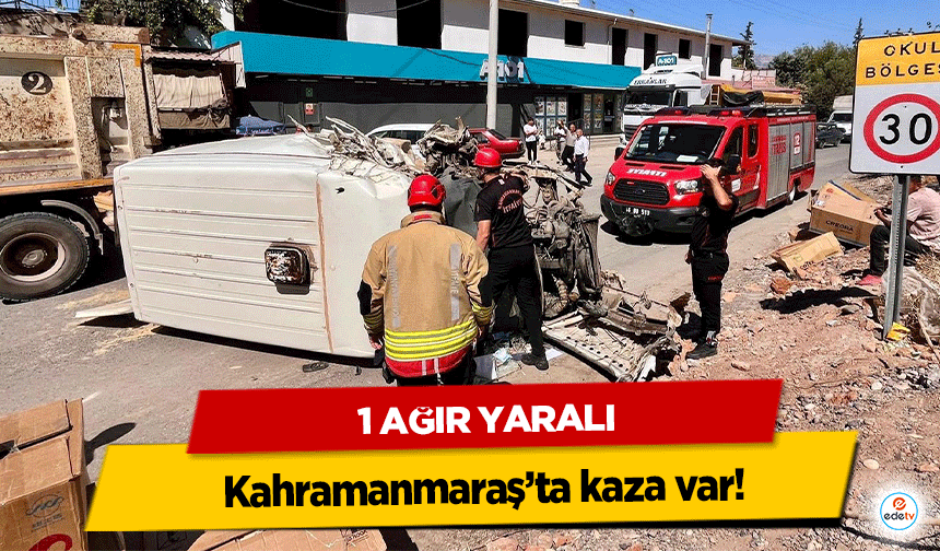 Kahramanmaraş’ta hafif ticari araç ile kamyon çarpıştı! 1 ağır yaralı