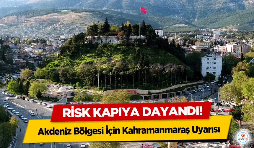 Akdeniz Bölgesi İçin Kahramanmaraş Uyarısı: Risk Kapıya Dayandı!