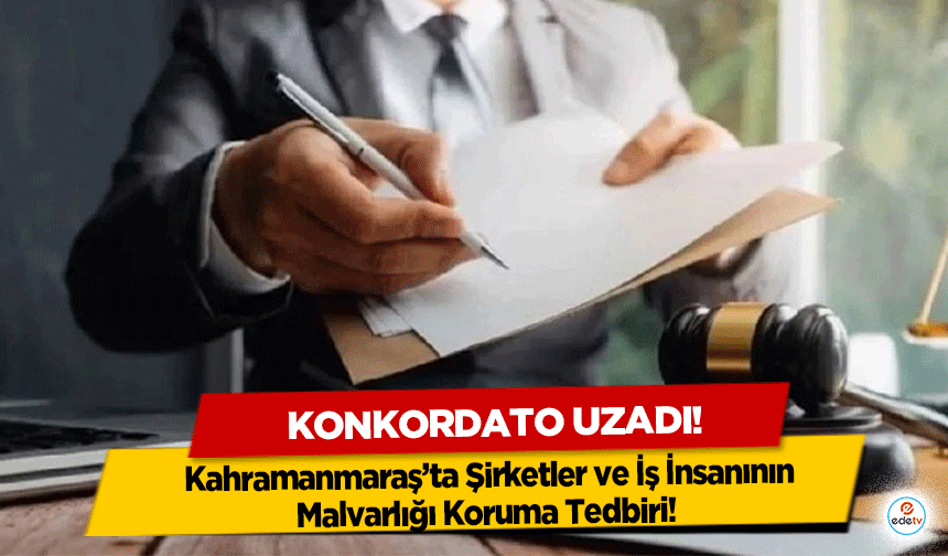 Kahramanmaraş’ta Şirketler ve İş İnsanının Malvarlığı Koruma Tedbiri! Konkordato uzadı!