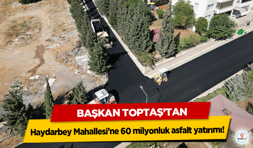 Başkan Toptaş’tan Haydarbey Mahallesi’ne 60 milyonluk asfalt yatırımı!