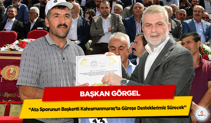 Başkan Görgel; “Ata Sporunun Başkenti Kahramanmaraş’ta Güreşe Desteklerimiz Sürecek”