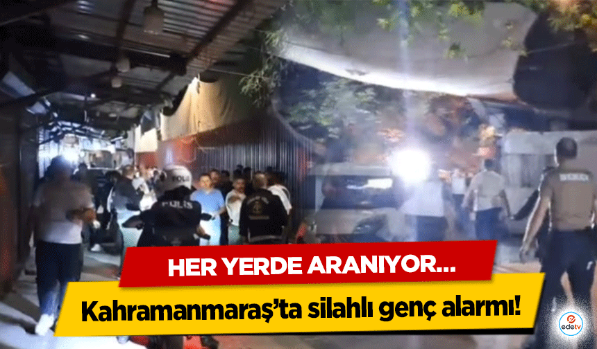 Kahramanmaraş’ta silahlı genç alarmı! Her Yerde Aranıyor…