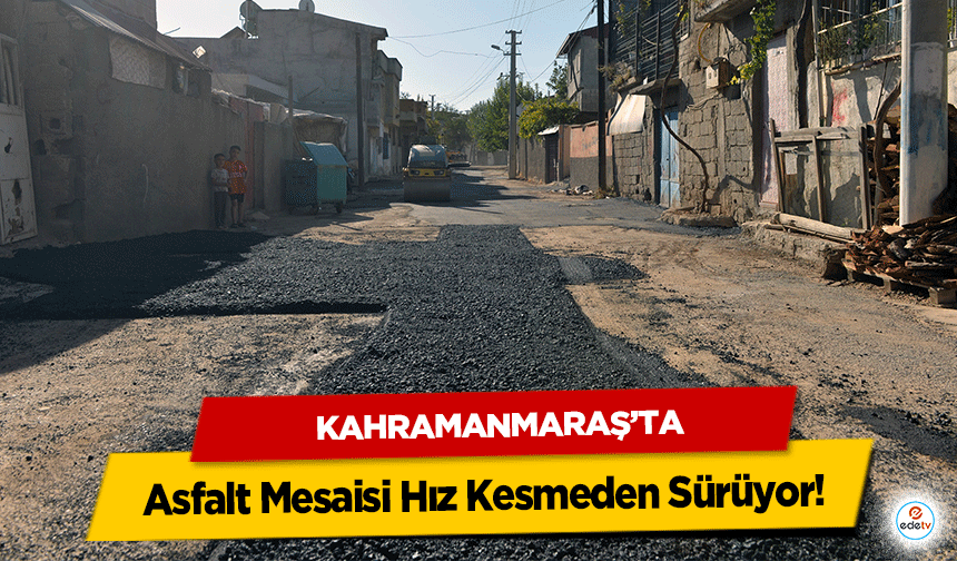 Kahramanmaraş’ta Asfalt Mesaisi Hız Kesmeden Sürüyor!