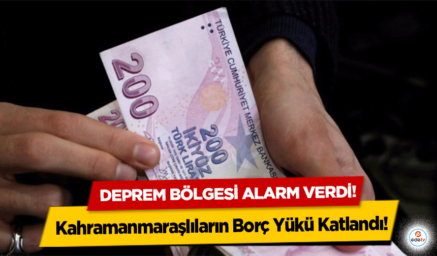 Kahramanmaraşlıların Borç Yükü Katlandı!