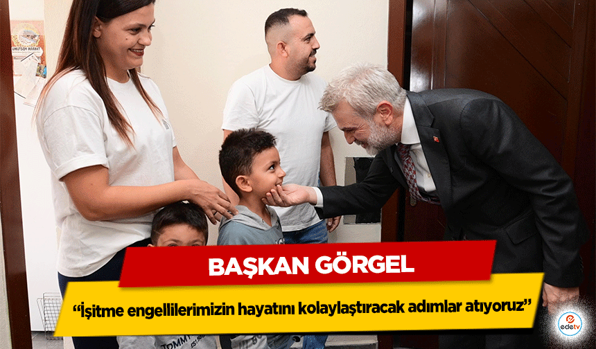 Başkan Görgel; “İşitme engellilerimizin hayatını kolaylaştıracak adımlar atıyoruz”