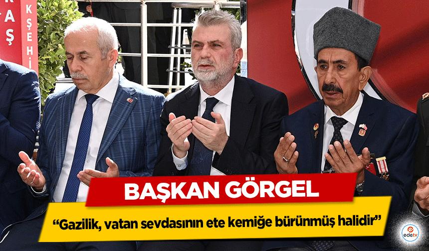 Başkan Görgel; “Gazilik, vatan sevdasının ete kemiğe bürünmüş halidir”