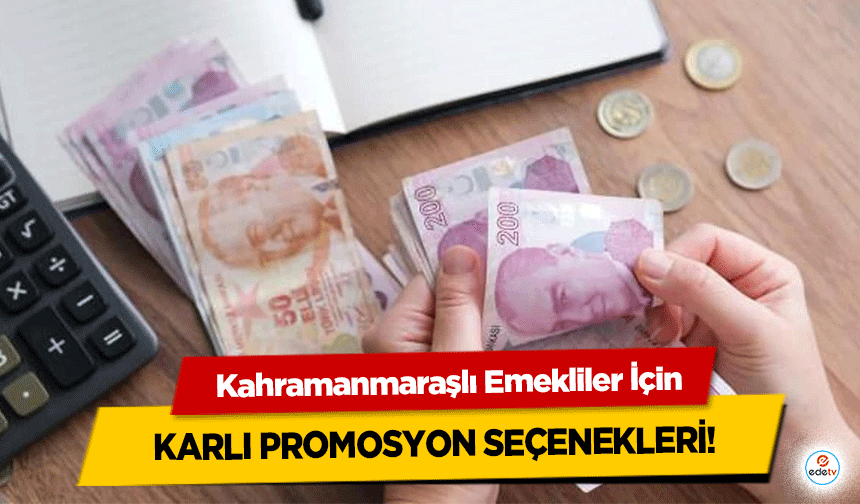 Kahramanmaraşlı Emekliler İçin karlı promosyon seçenekleri!
