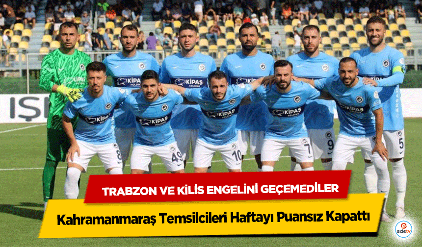 Trabzon ve Kilis Engelini Geçemediler: Kahramanmaraş Temsilcileri Haftayı Puansız Kapattı