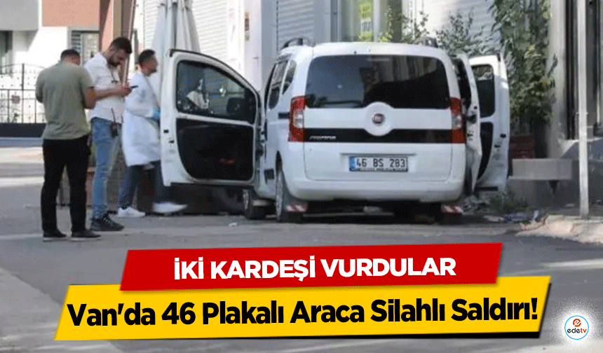 Van'da 46 Plakalı Araca Silahlı Saldırı! İki Kardeşi Vurdular