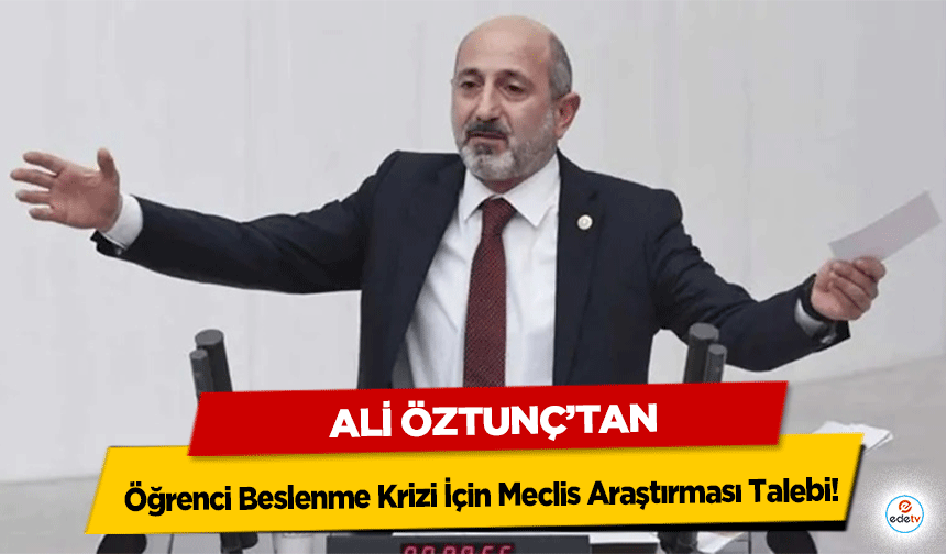 Milletvekili Ali Öztunç'tan Öğrenci Beslenme Krizi İçin Meclis Araştırması Talebi