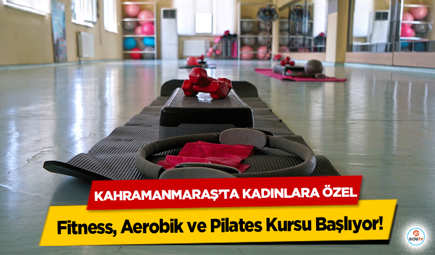 Kahramanmaraş’ta Kadınlara Özel Fitness, Aerobik ve Pilates Kursu Başlıyor