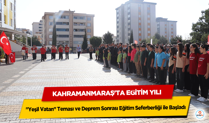 Kahramanmaraş'ta Eğitim Yılı "Yeşil Vatan" Teması ve Deprem Sonrası Eğitim Seferberliği ile Başladı