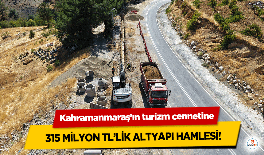 Kahramanmaraş’ın turizm cennetine 315 milyon TL’lik altyapı hamlesi