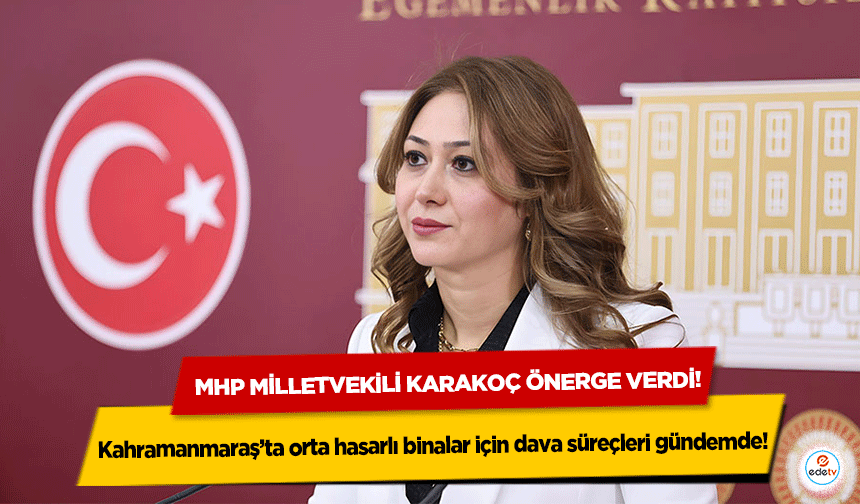 MHP Milletvekili Karakoç önerge verdi! Kahramanmaraş’ta orta hasarlı binalar için dava süreçleri gündemde