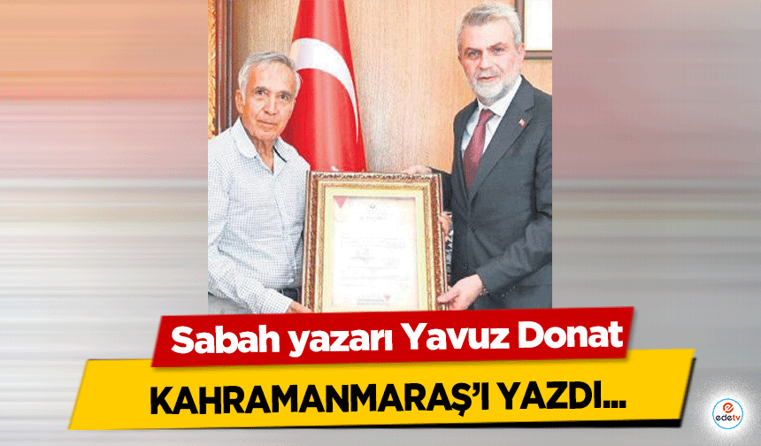 Sabah yazarı Yavuz Donat Kahramanmaraş’ı yazdı!