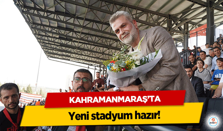 Kahramanmaraş’ta yeni stadyum hazır!