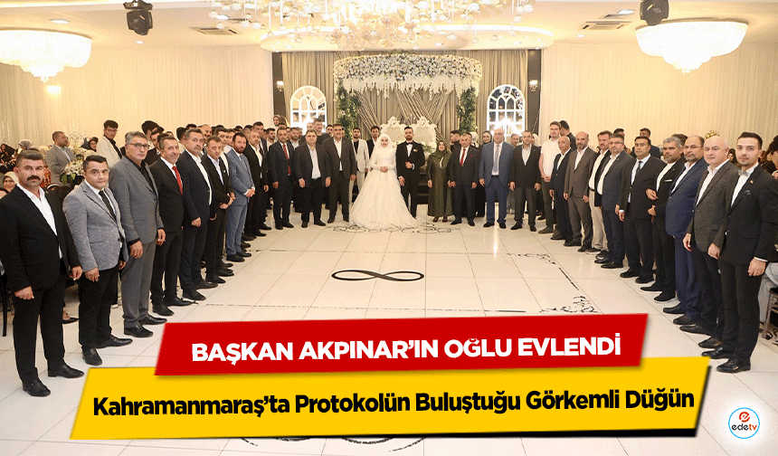 Kahramanmaraş’ta Protokolün Buluştuğu Görkemli Düğün: Başkan Akpınar’ın Oğlu Evlendi