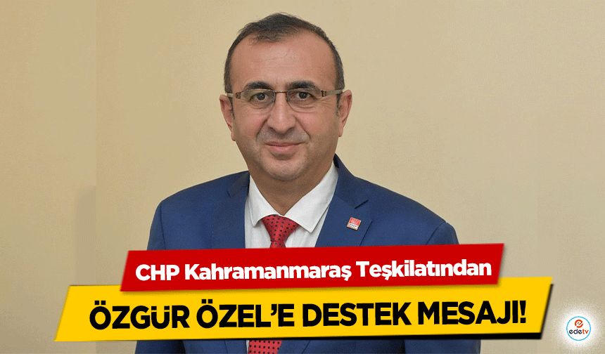 CHP Kahramanmaraş Teşkilatından Özgür Özel’e Destek Mesajı