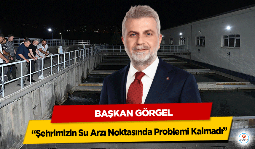 Başkan Görgel, “Şehrimizin Su Arzı Noktasında Problemi Kalmadı”