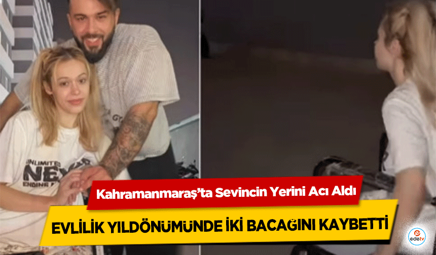 Kahramanmaraş’ta Sevincin Yerini Acı Aldı: Evlilik Yıldönümünde İki Bacağını Kaybetti