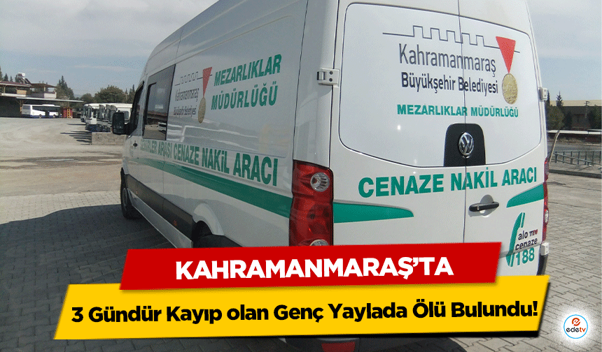 Kahramanmaraş’ta 3 Gündür Kayıp olan Genç Yaylada Ölü Bulundu!
