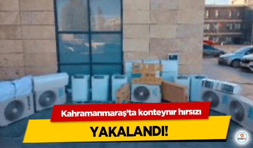 Kahramanmaraş’ta konteynır hırsızı yakalandı!