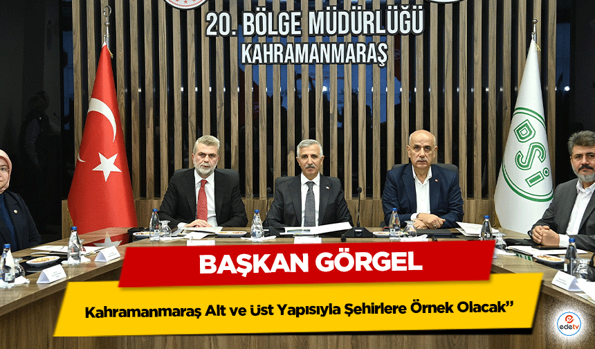 Başkan Görgel; “Kahramanmaraş Alt ve Üst Yapısıyla Şehirlere Örnek Olacak”