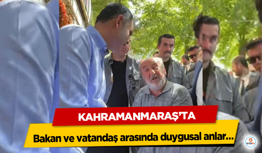 Kahramanmaraş’ta Bakan ve vatandaş arasında duygusal anlar…