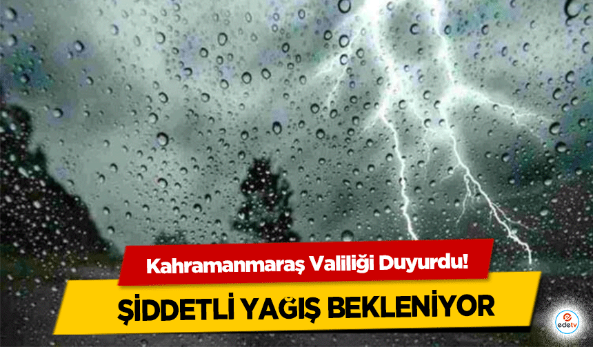 Kahramanmaraş Valiliği Duyurdu! Şiddetli Yağış Bekleniyor