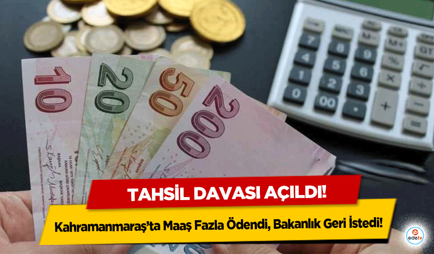 Kahramanmaraş’ta Maaş Fazla Ödendi, Bakanlık Geri İstedi! Tahsil davası açıldı!