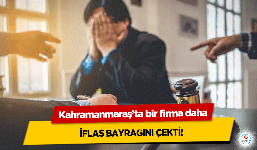 Kahramanmaraş’ta bir firma daha iflas bayrağını çekti!