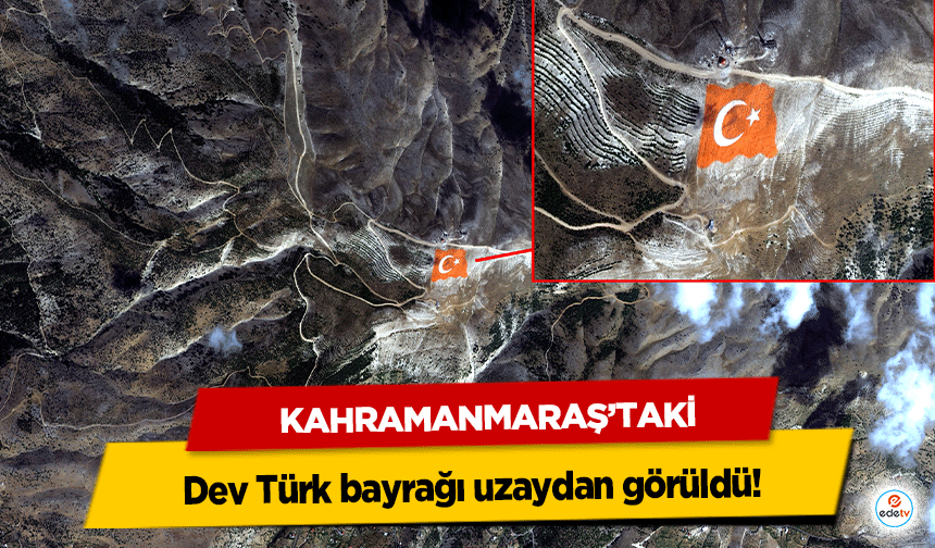 Kahramanmaraş’taki dev Türk bayrağı uzaydan görüldü!