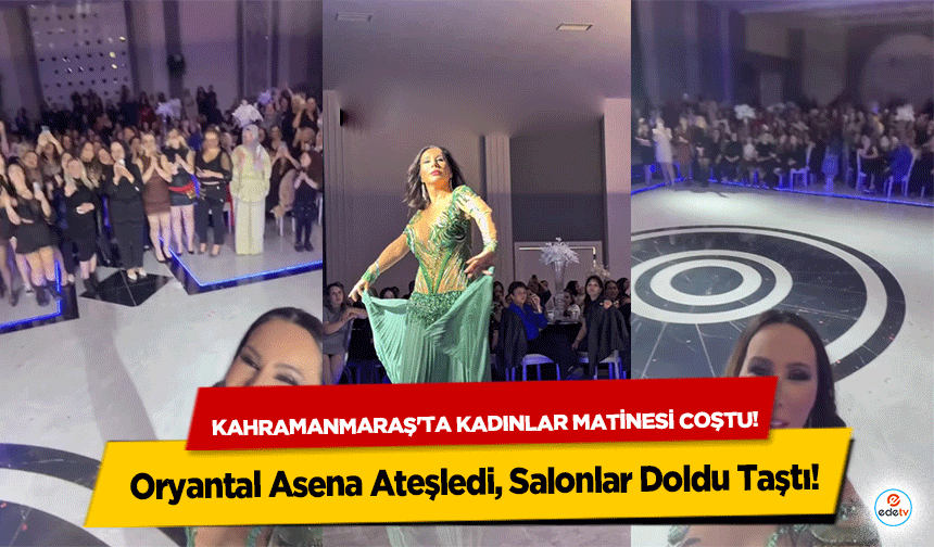 Kahramanmaraş'ta kadınlar matinesi coştu! Oryantal Asena Ateşledi, Salonlar Doldu Taştı!