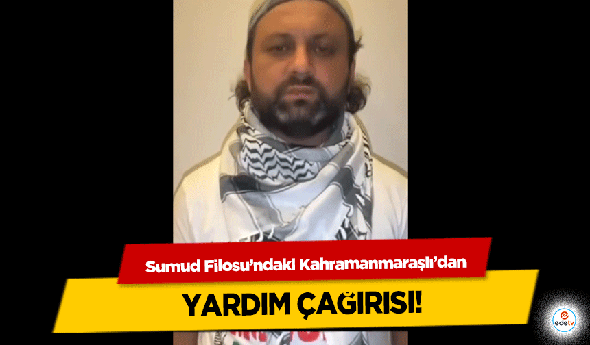 Sumud Filosu’ndaki Kahramanmaraşlı’dan yardım çağırısı!