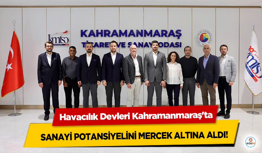 Havacılık Devleri Kahramanmaraş'ta sanayi potansiyelini mercek altına aldı!